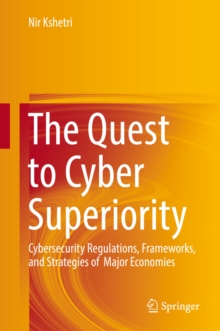 The Quest to Cyber Superiority : Cybersecurity Regulations, Frameworks, and Strategies of  Major Economies