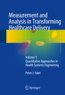 Measurement and Analysis in Transforming Healthcare Delivery : Volume 1: Quantitative Approaches in Health Systems Engineering