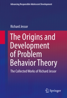 The Origins and Development of Problem Behavior Theory : The Collected Works of Richard Jessor (Volume 1)