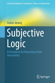 Subjective Logic : A Formalism for Reasoning Under Uncertainty