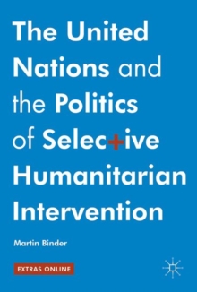The United Nations and the Politics of Selective Humanitarian Intervention, Hardback Book The United Nations and the Politics of Selective Humanitarian Intervention, Hardback Book