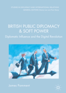 British Public Diplomacy and Soft Power : Diplomatic Influence and the Digital Revolution