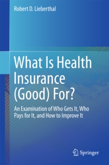 What Is Health Insurance (Good) For? : An Examination of Who Gets It, Who Pays for It, and How to Improve It