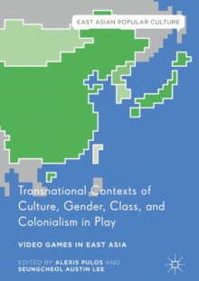 Transnational Contexts of Culture, Gender, Class, and Colonialism in Play : Video Games in East Asia