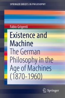 Existence and Machine : The German Philosophy in the Age of Machines (1870-1960)