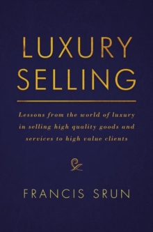 Luxury Selling : Lessons from the World of Luxury in Selling High Quality Goods and Services to High Value Clients, Hardback Book Luxury Selling : Lessons from the World of Luxury in Selling High Quality Goods and Services to High Value Clients, Hardback Book