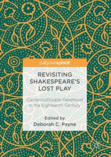 Revisiting Shakespeare's Lost Play : Cardenio/Double Falsehood in the Eighteenth Century