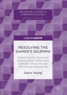 Resolving the Gamer's Dilemma : Examining the Moral and Psychological Differences between Virtual Murder and Virtual Paedophilia