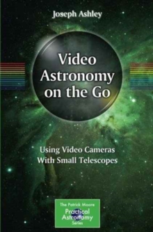 Video Astronomy on the Go : Using Video Cameras With Small Telescopes, Paperback / softback Book Video Astronomy on the Go : Using Video Cameras With Small Telescopes, Paperback / softback Book