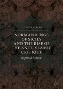 Norman Kings of Sicily and the Rise of the Anti-Islamic Critique : Baptized Sultans