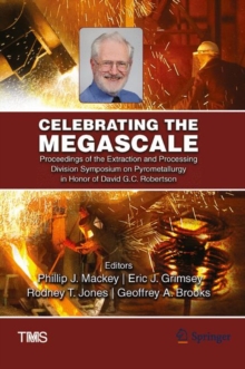 Celebrating the Megascale : Proceedings of the Extraction and Processing Division Symposium on Pyrometallurgy in Honor of David G.C. Robertson