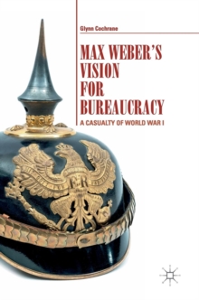 Max Weber's Vision for Bureaucracy : A Casualty of World War I, Hardback Book Max Weber's Vision for Bureaucracy : A Casualty of World War I, Hardback Book