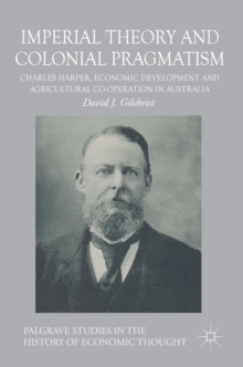 Imperial Theory and Colonial Pragmatism : Charles Harper, Economic Development and Agricultural Co-operation in Australia, Hardback Book Imperial Theory and Colonial Pragmatism : Charles Harper, Economic Development and Agricultural Co-operation in Australia, Hardback Book