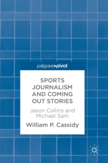 Sports Journalism and Coming Out Stories : Jason Collins and Michael Sam, Hardback Book Sports Journalism and Coming Out Stories : Jason Collins and Michael Sam, Hardback Book