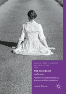Neo-Victorianism on Screen : Postfeminism and Contemporary Adaptations of Victorian Women, Hardback Book Neo-Victorianism on Screen : Postfeminism and Contemporary Adaptations of Victorian Women, Hardback Book