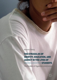 The Struggles of Identity, Education, and Agency in the Lives of Undocumented Students : The Burden of Hyperdocumentation, Hardback Book The Struggles of Identity, Education, and Agency in the Lives of Undocumented Students : The Burden of Hyperdocumentation, Hardback Book