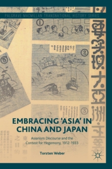 Embracing 'Asia' in China and Japan : Asianism Discourse and the Contest for Hegemony, 1912-1933, Hardback Book Embracing 'Asia' in China and Japan : Asianism Discourse and the Contest for Hegemony, 1912-1933, Hardback Book
