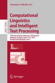 Computational Linguistics and Intelligent Text Processing : 18th International Conference, CICLing 2017, Budapest, Hungary, April 17-23, 2017, Revised Selected Papers, Part I, Paperback / softback Book Computational Linguistics and Intelligent Text Processing : 18th International Conference, CICLing 2017, Budapest, Hungary, April 17-23, 2017, Revised Selected Papers, Part I, Paperback / softback Book
