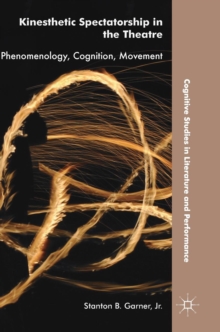 Kinesthetic Spectatorship in the Theatre : Phenomenology, Cognition, Movement