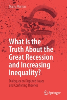 What Is the Truth About the Great Recession and Increasing Inequality? : Dialogues on Disputed Issues and Conflicting Theories, Paperback Book What Is the Truth About the Great Recession and Increasing Inequality? : Dialogues on Disputed Issues and Conflicting Theories, Paperback Book