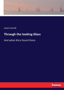 Through the looking Glass : And what Alice found there, Paperback / softback Book Through the looking Glass : And what Alice found there, Paperback / softback Book