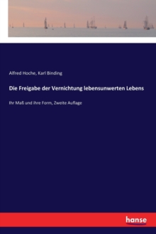 Die Freigabe der Vernichtung lebensunwerten Lebens : Ihr Mass und ihre Form, Zweite Auflage