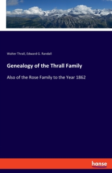 Genealogy of the Thrall Family : Also of the Rose Family to the Year 1862