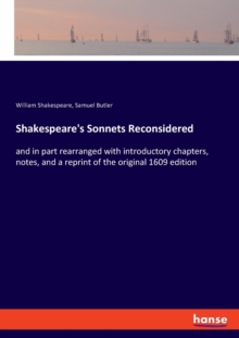 Shakespeare's Sonnets Reconsidered : and in part rearranged with introductory chapters, notes, and a reprint of the original 1609 edition, Paperback / softback Book Shakespeare's Sonnets Reconsidered : and in part rearranged with introductory chapters, notes, and a reprint of the original 1609 edition, Paperback / softback Book