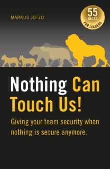 Nothing can touch us! Giving your team security when nothing is secure anymore. : 55 Hacks for Leaders