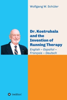 Dr. Kostrubala and the Invention of Running Therapy : Festschrift commemorating his 90th birthday, in four languages: English - Espanol - Francais - Deutsch