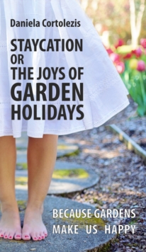 STAYCATION OR THE JOYS OF GARDEN HOLIDAYS : BECAUSE GARDENS MAKE US HAPPY