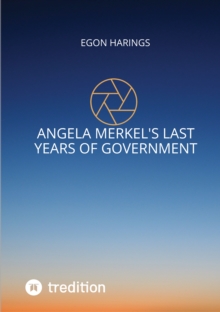 Angela Merkel's last years of government : Angela Merkel's years of reign from 2017 up to 2021 including