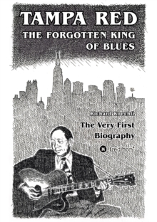 Tampa Red - The Forgotten King Of Blues : The very first biography about the pioneer of Chicago Blues