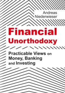 Financial Unorthodoxy : Practicable Views on Money, Banking and Investing