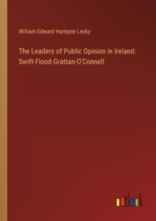 The Leaders of Public Opinion in Ireland : Swift-Flood-Grattan-O'Connell