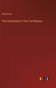 The Constitutions of the Free-Masons