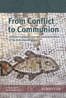 From Conflict to Communion - Including Common Prayer : Lutheran-Catholic Common Commemoration of the Reformation in 2017 Report of the Lutheran-Roman Catholic Commission on Unity