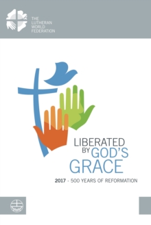 Liberated by God's Grace : 2017 - 500 years of Reformation