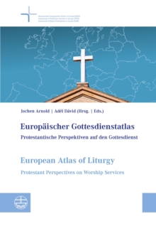 Europaischer Gottesdienstatlas / European Atlas of Liturgy : Protestantische Perspektiven auf den Gottesdienst / Protestant Perspectives on Worship Services