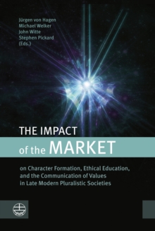 The Impact of the Market : on Character Formation, Ethical Education, and the Communication of Values in Late Modern Pluralistic Societies