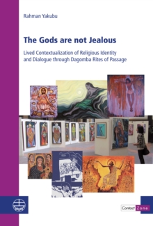 The Gods are not Jealous : Lived Contextualization of Religious Identity and Dialogue through Dagomba Rites of Passage