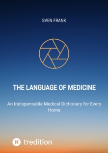 The Language of Medicine : An Indispensable Medical Dictionary for Every Home