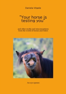 "Your horse is testing you" : and other myths and misconceptions from the world of horses and riders