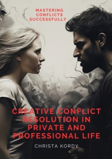 Creative Conflict Resolution in Private and Professional Life : Mastering Conflicts Successfully