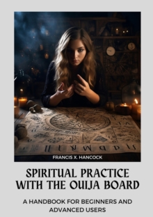 Spiritual Practice with the Ouija Board : A Handbook for Beginners and Advanced Users