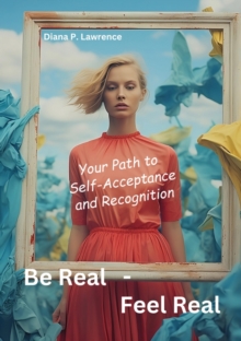 Be Real - Feel Real : Your Path to Self-Acceptance and Recognition