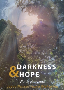 Darkness & Hope : Words of my soul - Joyce Nassar Huna Waharina has survived inner and outer darkness and healed herself. She is authentic motivation, inspiration & gives hope.