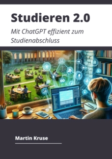 Studieren 2.0 : Mit ChatGPT effizient zum Studienabschluss