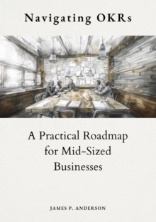 Navigating OKRs : A Practical Roadmap for Mid-Sized Businesses