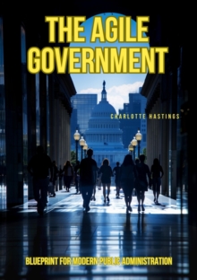 The Agile Government : Blueprint for Modern Public Administration